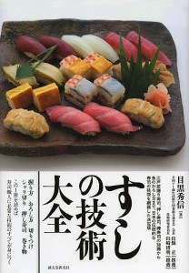 すしの技術大全 江戸前握り寿司、押し寿司、棒寿司の知識から魚のおろし方まで、日本の伝統的な寿司の技術を網羅した決定版/目黒秀信