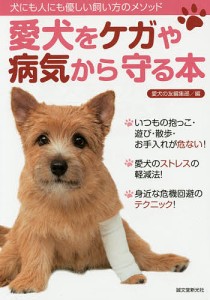 愛犬をケガや病気から守る本 犬にも人にも優しい飼い方のメソッド/愛犬の友編集部