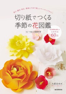 切り紙でつくる季節の花図鑑 祝う・贈る・彩る簡単にできて美しいペーパーフラワー/大原まゆみ