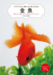 金魚 飼育の仕方、種類、水作り、病気のことがすぐわかる! はじめての飼育にこの一冊/佐々木浩之