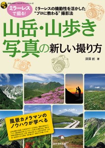 山岳・山歩き写真の新しい撮り方 ミラーレスの機動性を活かした“プロに教わる”撮影法/深澤武