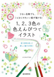 1、2、3色の色えんぴつでイラスト 少ない色数でも、こんなにかわいい絵が描ける! 使う色数を絞って新しい魅力を発見!