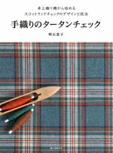 手織りのタータンチェック 卓上織り機から始めるスコットランドチェックのデザインと技法/明石恵子