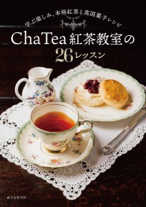 Cha Tea紅茶教室の26レッスン 学ぶ楽しみ、本格紅茶と英国菓子レシピ/ＣｈａＴｅａ紅茶教室