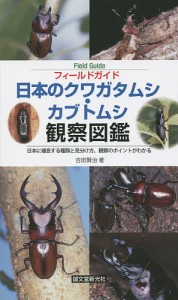 フィールドガイド日本のクワガタムシ・カブトムシ観察図鑑 日本に棲息する種類と見分け方、観察のポイントがわかる/吉田賢治