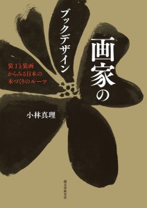 画家のブックデザイン 装丁と装画からみる日本の本づくりのルーツ/小林真理