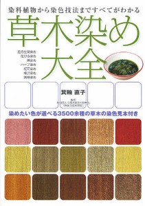 草木染め大全 染料植物から染色技法まですべてがわかる 染めたい色が選べる3500余種の草木の染色見本付き/箕輪直子