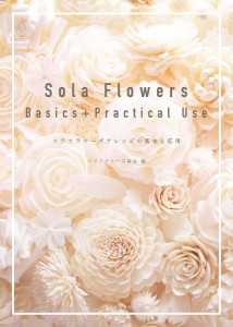 Sola Flowers Basics+Practical Use ソラフラワーズアレンジの基本と応用/ソラフラワーズ協会