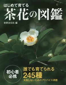 はじめて育てる茶花の図鑑 誰でも育てられる245種/岡部誠花木指導木崎信男草花指導木原浩植物写真世界文化社