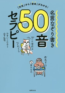 名言なぞり書き50音セラピー 「氏名」から「使命」がわかる!/ひすいこたろう/山下弘司