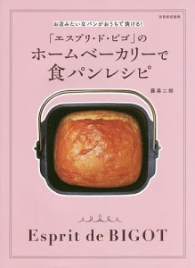 「エスプリ・ド・ビゴ」のホームベーカリーで食パンレシピ お店みたいなパンがおうちで焼ける!/藤森二郎