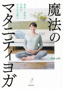 魔法のマタニティヨガ 産前・産後の不調がみるみる整う/Ｂ−ＬＩＦＥ