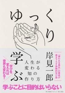 ゆっくり学ぶ 人生が変わる知の作り方/岸見一郎