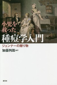 小児を救った種痘学入門 ジェンナーの贈り物 緒方洪庵記念財団・除痘館記念資料室撰集/加藤四郎