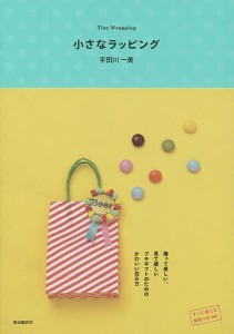 小さなラッピング 贈って楽しい、見て嬉しいプチギフトのためのかわいい包み方/宇田川一美