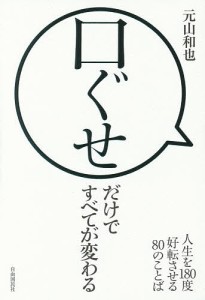 口ぐせだけですべてが変わる　人生を１８０度好転させる８０のことば/元山和也