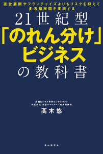 21世紀型「のれん分け」ビジネスの教科書 直営展開やフランチャイズよりもリスクを抑えて多店舗展開を実現する/高木悠