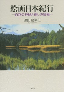 絵画日本紀行 自然の神秘と癒しの絵画/須田勝嶄仁