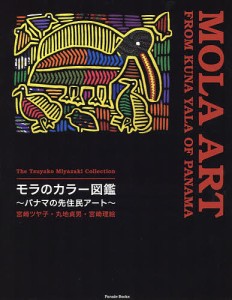 モラのカラー図鑑 パナマの先住民アート 宮崎ツヤ子コレクション/宮崎ツヤ子/丸地貞男/宮崎理絵