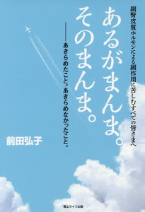 あるがまんま。そのまんま。 副腎皮質ホルモンによる副作用に苦しむすべての皆さまへ あきらめたこと。あきらめなかったこと。