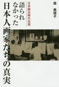 語られなかった日本人画家たちの真実 日本統治時代台湾/森美根子