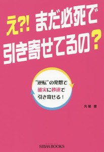 え?!まだ必死で引き寄せてるの? “逆転”の発想で確実に秒速で引き寄せる!/丸尾愛