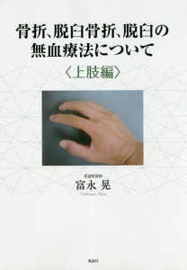 骨折、脱臼骨折、脱臼の無血療法について 上肢編/富永晃