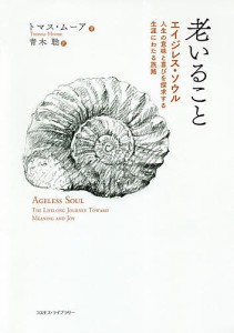 老いること エイジレス・ソウル:人生の意味と喜びを探求する生涯にわたる旅路/トマス・ムーア/青木聡