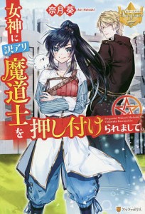 女神に訳アリ魔道士を押し付けられまして。/奈月葵