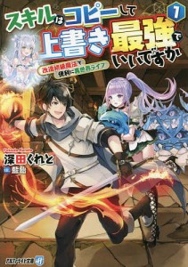 スキルはコピーして上書き最強でいいですか 改造初級魔法で便利に異世界ライフ 1/深田くれと