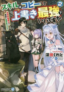 スキルはコピーして上書き最強でいいですか　改造初級魔法で便利に異世界ライフ　２/深田くれと