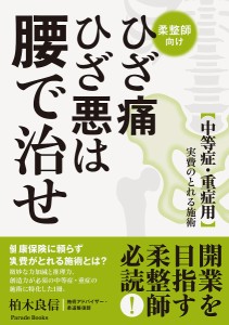 ひざ痛ひざ悪は腰で治せ 〈中等症・重症用〉実費のとれる施術 柔整師向け/柏木良信