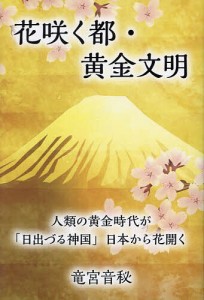 花咲く都・黄金文明 人類の黄金時代が「日出づる神国」日本から花開く/竜宮音秘