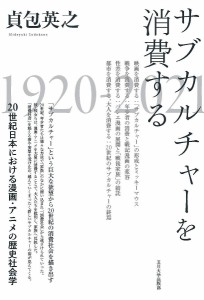 サブカルチャーを消費する 20世紀日本における漫画・アニメの歴史社会学/貞包英之