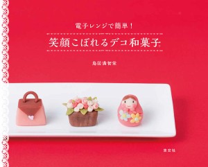 笑顔こぼれるデコ和菓子 電子レンジで簡単!/鳥居満智栄