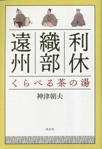 利休・織部・遠州くらべる茶の湯/神津朝夫