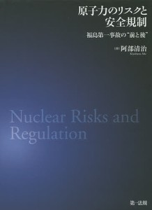 原子力のリスクと安全規制 福島第一事故の“前と後”/阿部清治