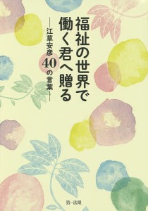 福祉の世界で働く君へ贈る 江草安彦40の言葉/江草安彦/第一法規