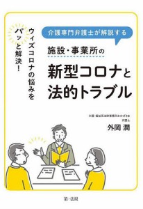 介護専門弁護士が解説する施設・事業所の新型コロナと法的トラブル ウィズコロナの悩みをパッと解決!/外岡潤