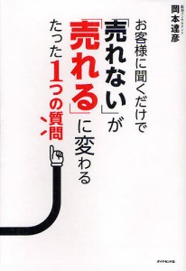 お客様に聞くだけで「売れない」が「売れる」に変わるたった1つの質問/岡本達彦