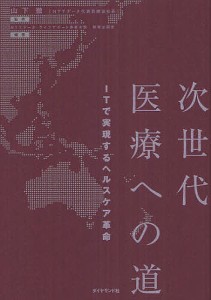 次世代医療への道 ITで実現するヘルスケア革命/山下徹/ＮＴＴデータライフサポート事業本部戦略企画室