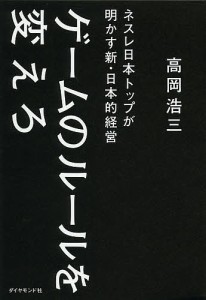 ゲームのルールを変えろ ネスレ日本トップが明かす新・日本的経営/高岡浩三