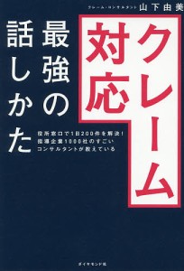 クレーム対応最強の話しかた 役所窓口で1日200件を解決!指導企業1000社のすごいコンサルタントが教えている/山下由美