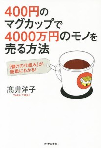 400円のマグカップで4000万円のモノを売る方法 「儲けの仕組み」が、簡単にわかる!/高井洋子