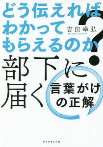 どう伝えればわかってもらえるのか?部下に届く言葉がけの正解/吉田幸弘