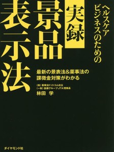 ヘルスケアビジネスのための実録景品表示法 最新の景表法&薬事法の課徴金対策がわかる/林田学