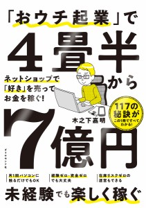 「おウチ起業」で4畳半から7億円 ネットショップで「好き」を売ってお金を稼ぐ!/木之下嘉明