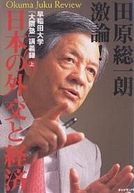 田原総一朗激論!日本の外交と経済 早稲田大学「大隈塾」講義録 上/田原総一朗/早稲田大学２１世紀日本構想研究所