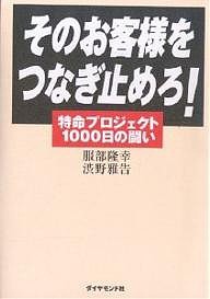 そのお客様をつなぎ止めろ! 特命プロジェクト1000日の闘い/服部隆幸/渋野雅告