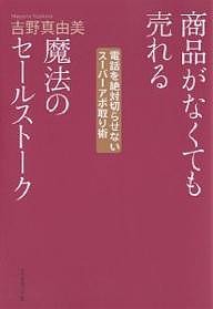 商品がなくても売れる魔法のセールストーク 電話を絶対切らせないスーパーアポ取り術/吉野真由美